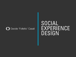 Davide ‘Folletto’ Casali
SOCIAL
EXPERIENCE
DESIGN
 