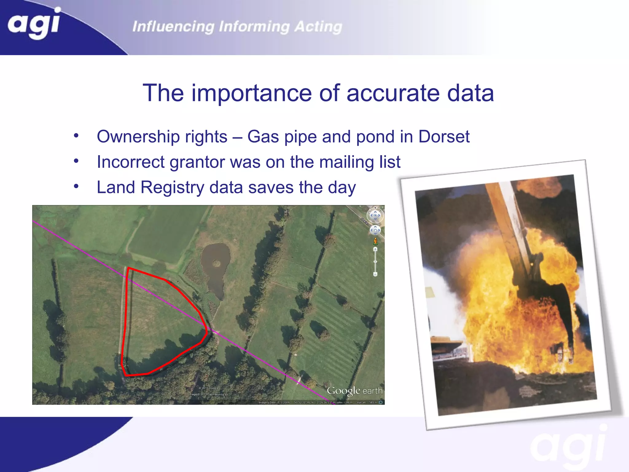 The importance of accurate data
•
•
•

Ownership rights – Gas pipe and pond in Dorset
Incorrect grantor was on the mailing list
Land Registry data saves the day

 