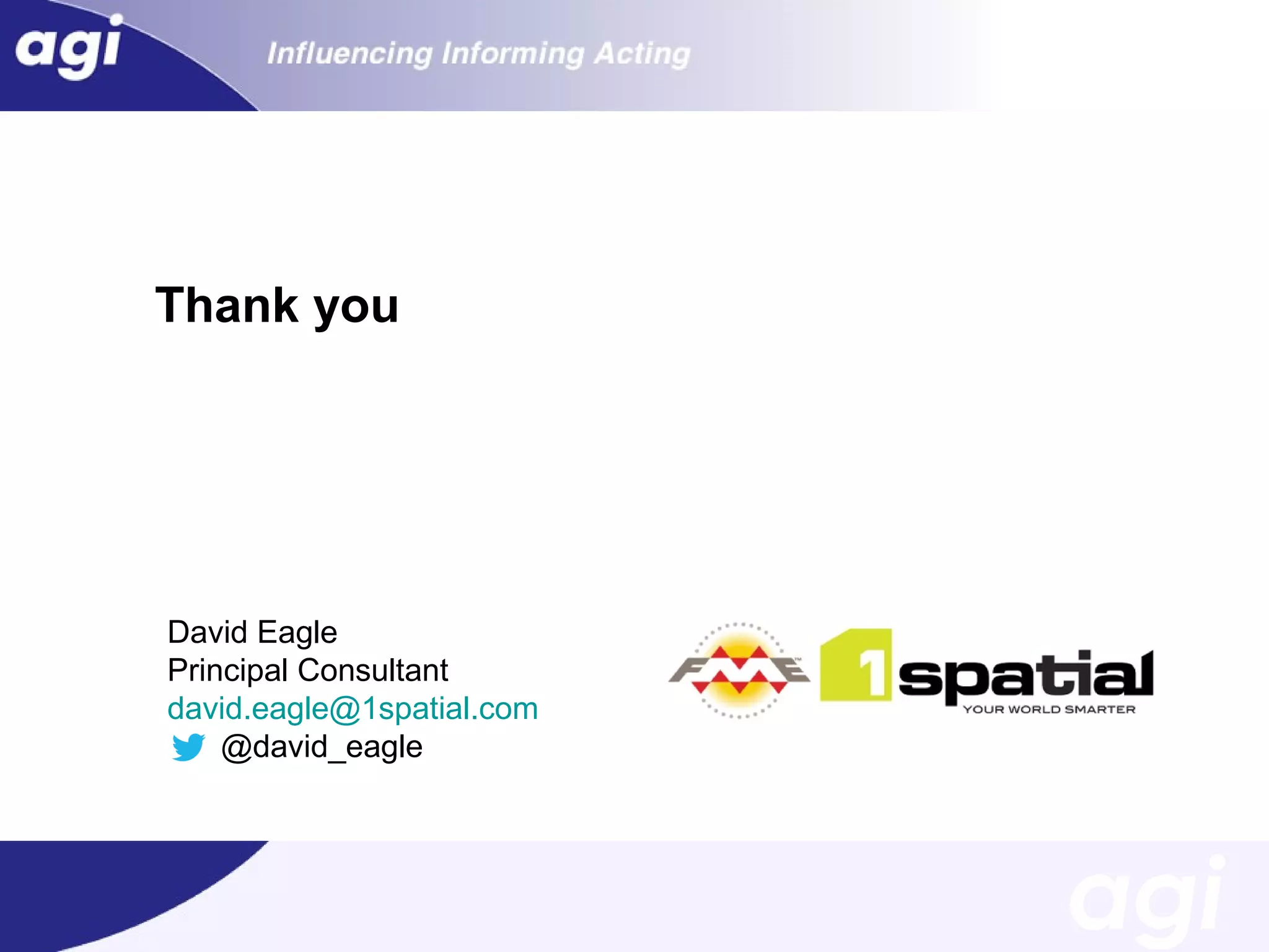 Thank you

David Eagle
Principal Consultant
david.eagle@1spatial.com
@david_eagle

 