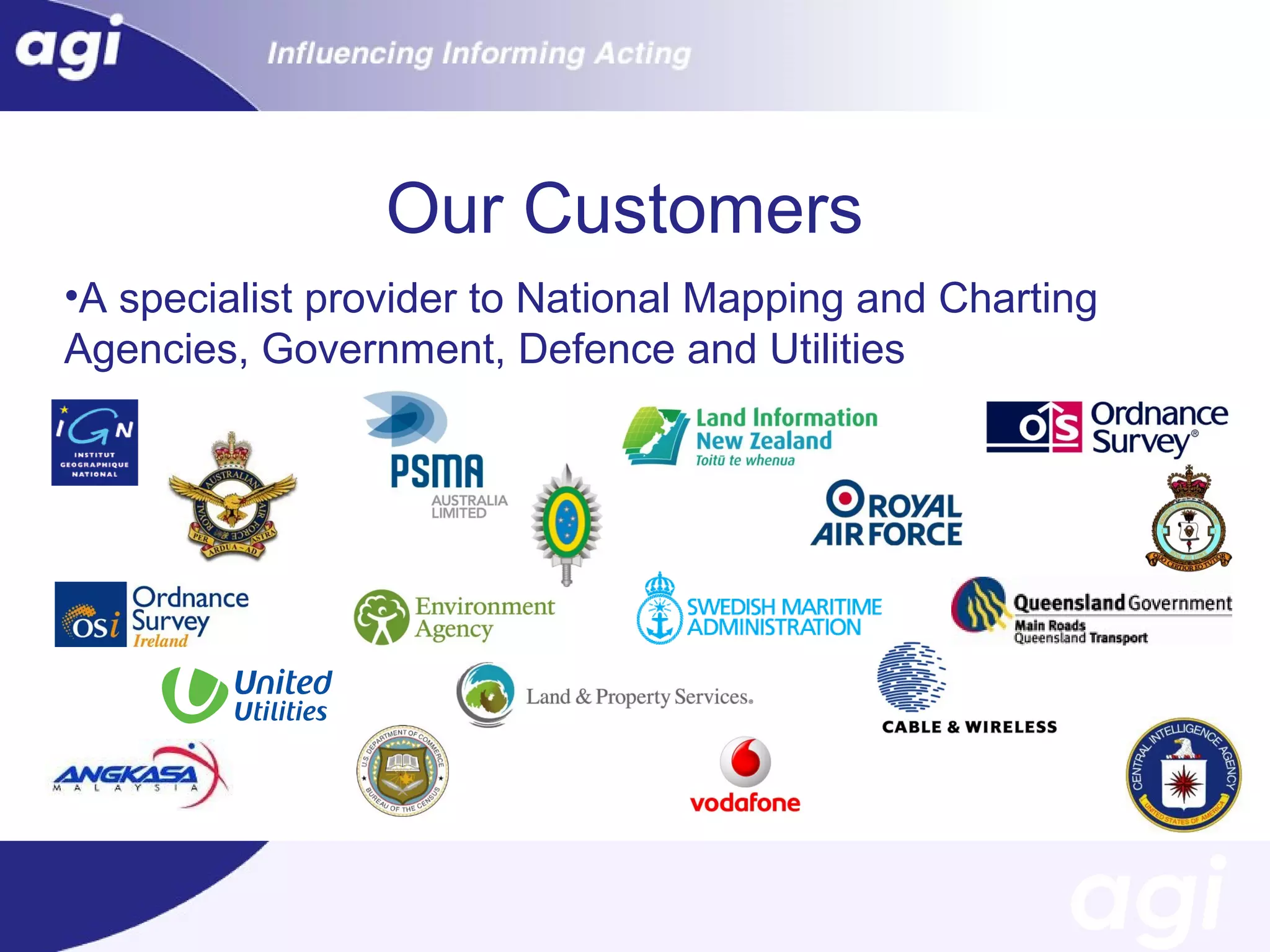 Our Customers
•A specialist provider to National Mapping and Charting
Agencies, Government, Defence and Utilities

 