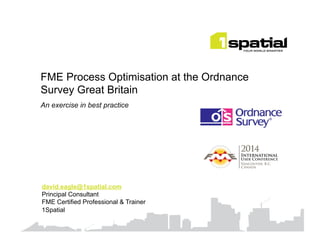 FME Process Optimisation at the Ordnance
Survey Great Britain
An exercise in best practice
david.eagle@1spatial.com
Principal Consultant
FME Certified Professional & Trainer
1Spatial
 