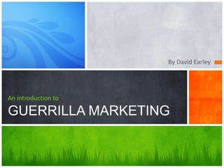 By David Earley




An introduction to

GUERRILLA MARKETING
 