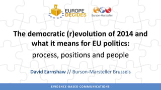 The democratic (r)evolution of 2014 and
what it means for EU politics:
process, positions and people
David Earnshaw // Burson-Marsteller Brussels
E V I D E N C E - BA SE D C O M M U N I C AT I O N S

 