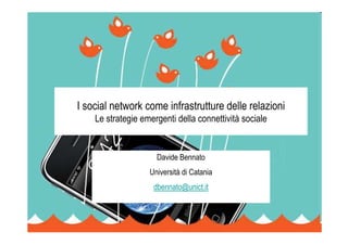 I social network come infrastrutture delle relazioni
    Le strategie emergenti della connettività sociale


                     Davide Bennato
                   Università di Catania
                    dbennato@unict.it
 