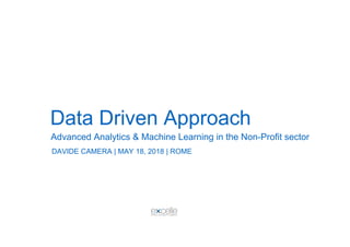 Data Driven Approach
Advanced Analytics & Machine Learning in the Non-Profit sector
DAVIDE CAMERA | MAY 18, 2018 | ROME
 