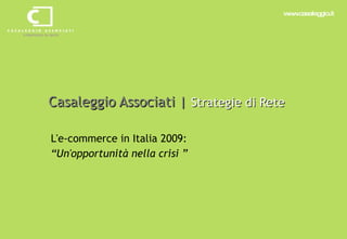 Casaleggio Associati |  Strategie di Rete L'e-commerce in Italia 2009:  “ Un'opportunità nella crisi ” 