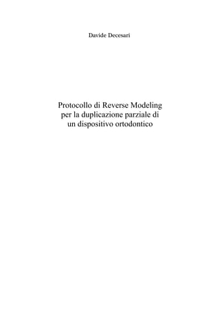 Davide Decesari
Protocollo di Reverse Modeling
per la duplicazione parziale di
un dispositivo ortodontico
 