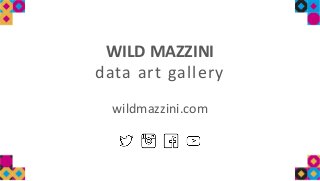 WILD MAZZINI
data art gallery
wildmazzini.com
 