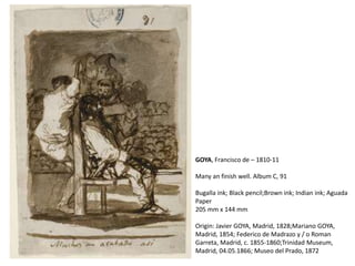 GOYA, Francisco de – 1810-11
Many an finish well. Album C, 91
Bugalla ink; Black pencil;Brown ink; Indian ink; Aguada
Paper
205 mm x 144 mm
Origin: Javier GOYA, Madrid, 1828;Mariano GOYA,
Madrid, 1854; Federico de Madrazo y / o Roman
Garreta, Madrid, c. 1855-1860;Trinidad Museum,
Madrid, 04.05.1866; Museo del Prado, 1872
 