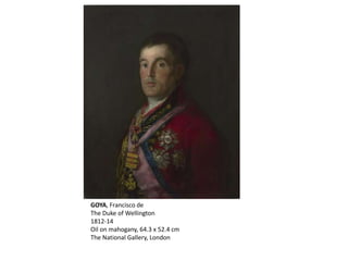GOYA, Francisco de
The Duke of Wellington
1812-14
Oil on mahogany, 64.3 x 52.4 cm
The National Gallery, London
 