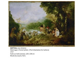 WATTEAU, Jean-Antoine
Pélerinage à l'île de Cythère (The Embarkation for Cythera)
1717
Huile sur toile (canvas), 129 x 194 cm
Musée du Louvre, Paris
 