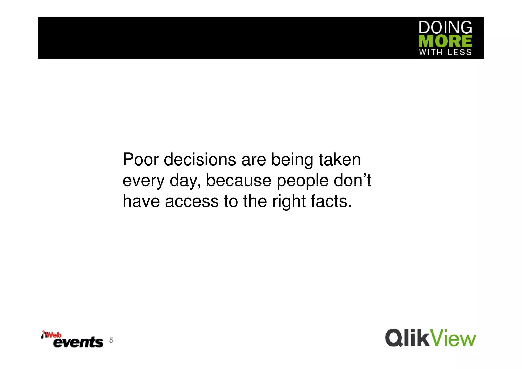Poor decisions are being taken
    every day, because people don’t
    have access to the right facts.




5
 