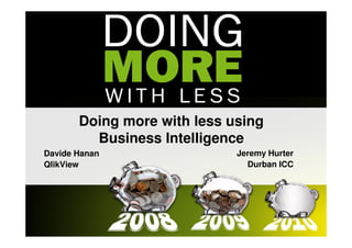Doing more with less using
         Business Intelligence
Davide Hanan                 Jeremy Hurter
QlikView                       Durban ICC
 
