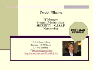 David Elkaim IT Manager Systems Administrator SECURITY – C.I.S.S.P Networking Over 10 Years  Experience 8 Kibutz Galuot  Gedera – 70700 Israel +972 2344461 ,[object Object],http://www.hatzor.co.il/davidelkaim 
