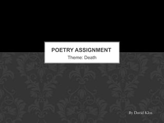 Theme: Death
POETRY ASSIGNMENT
By David Klos
 