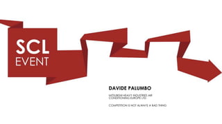 DAVIDE PALUMBO
COMPETITION IS NOT ALWAYS A BAD THING
MITSUBISHI HEAVY INDUSTRIES AIR
CONDITIONING EUROPE LTD
 
