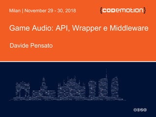 Game Audio: API, Wrapper e Middleware
Davide Pensato
Milan | November 29 - 30, 2018
 