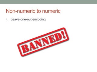Non-numeric to numeric
4. Leave-one-out encoding
 