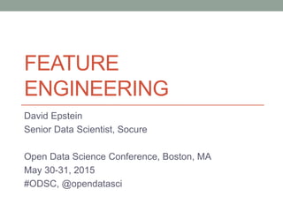 FEATURE
ENGINEERING
David Epstein
Senior Data Scientist, Socure
Open Data Science Conference, Boston, MA
May 30-31, 2015
#ODSC, @opendatasci
 
