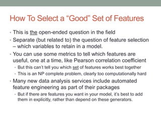 How To Select a “Good” Set of Features
• This is the open-ended question in the field
• Separate (but related to) the ques...