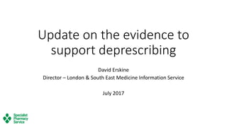 Update on the evidence to
support deprescribing
David Erskine
Director – London & South East Medicine Information Service
July 2017
 