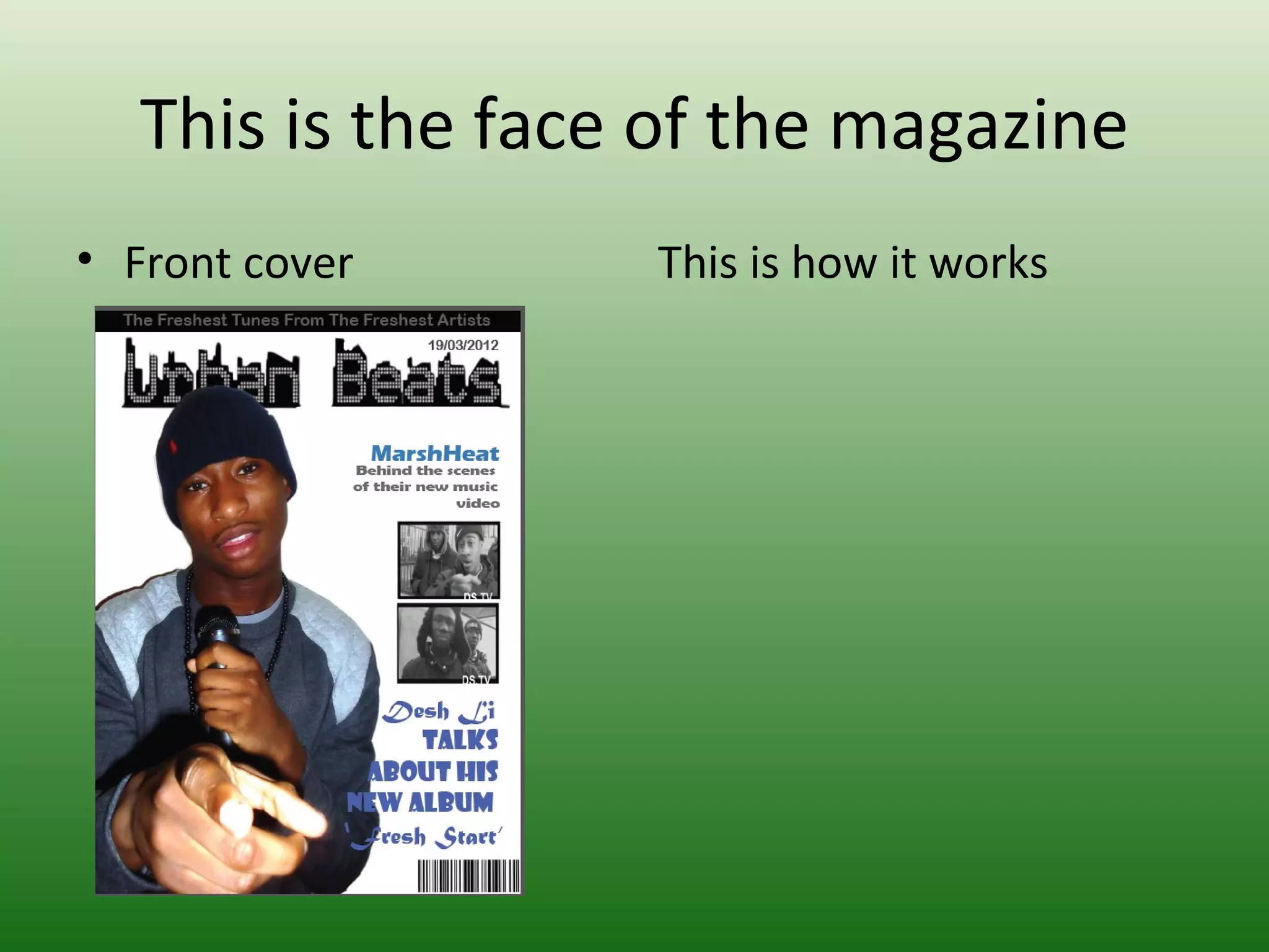 This is the face of the magazine
• Front cover     This is how it works
 