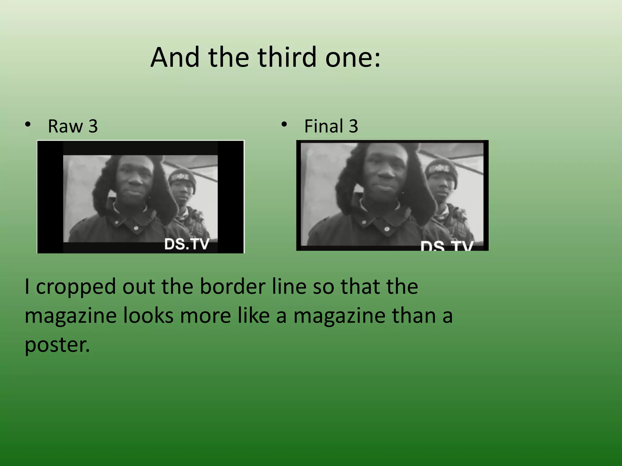 And the third one:

• Raw 3                  • Final 3




I cropped out the border line so that the
magazine looks more like a magazine than a
poster.
 