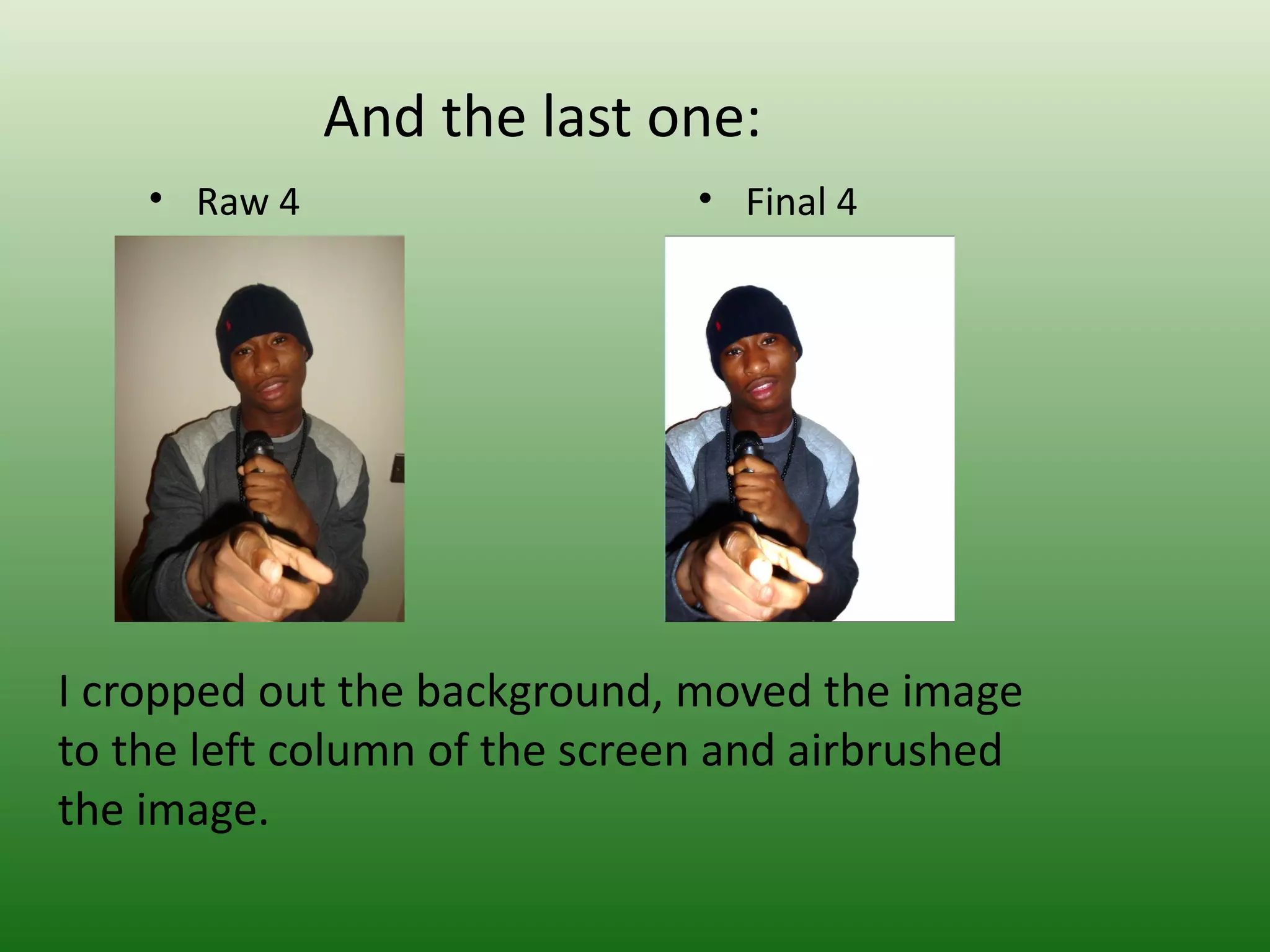 And the last one:
    • Raw 4                    • Final 4




I cropped out the background, moved the image
to the left column of the screen and airbrushed
the image.
 