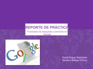 Reporte DE PRÁCTICA Funciones de búsqueda y servicios en Google David Esquer Bojorquez Químico Biólogo Clínico 