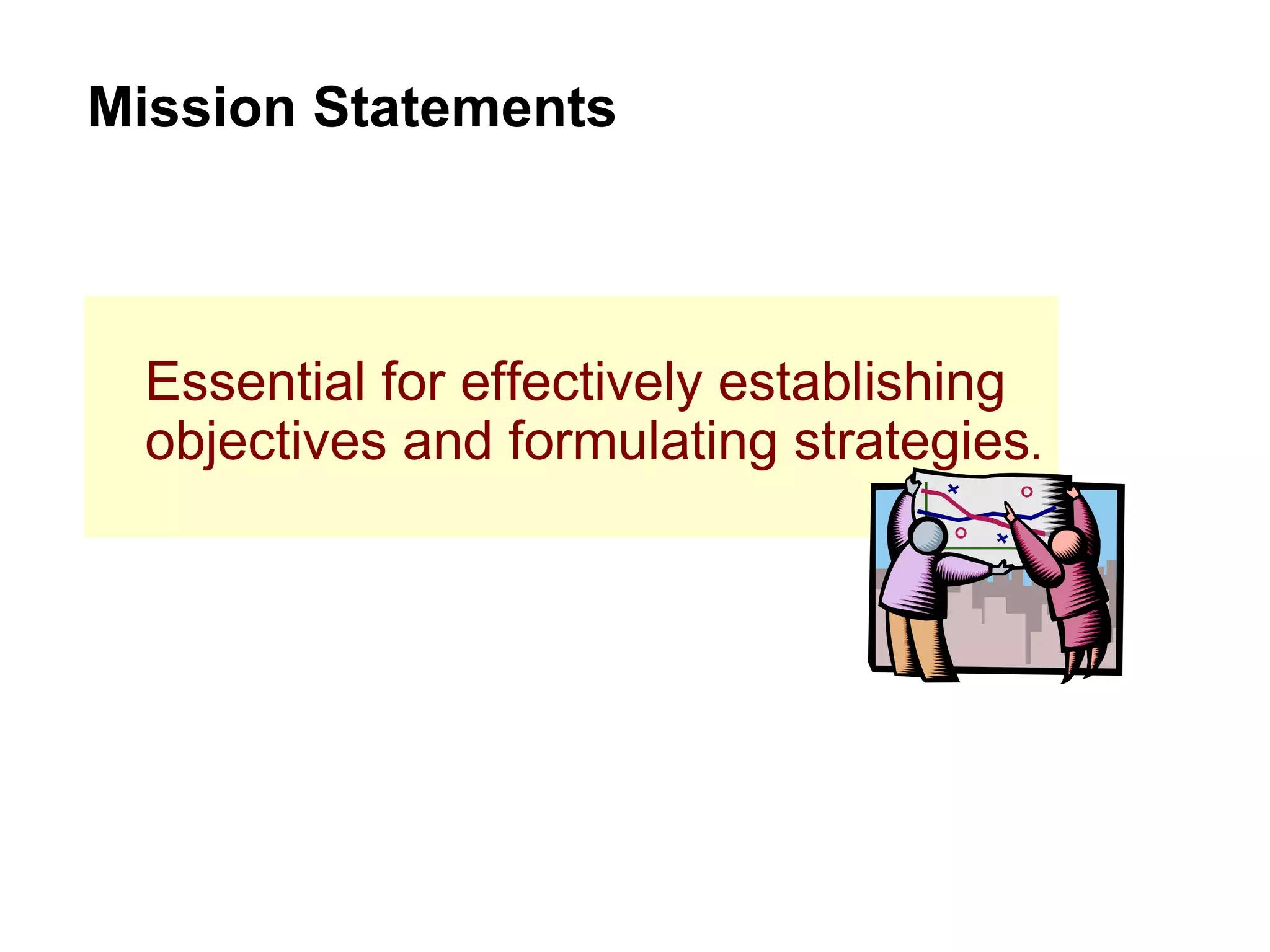 Essential for effectively establishing objectives and formulating strategies . Mission Statements 