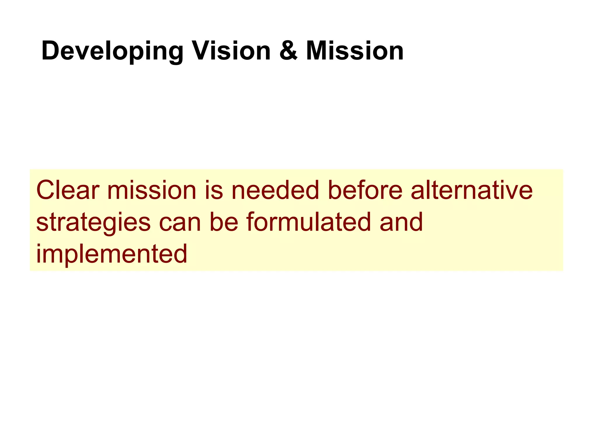 Developing Vision & Mission Clear mission is needed before alternative strategies can be formulated and implemented 