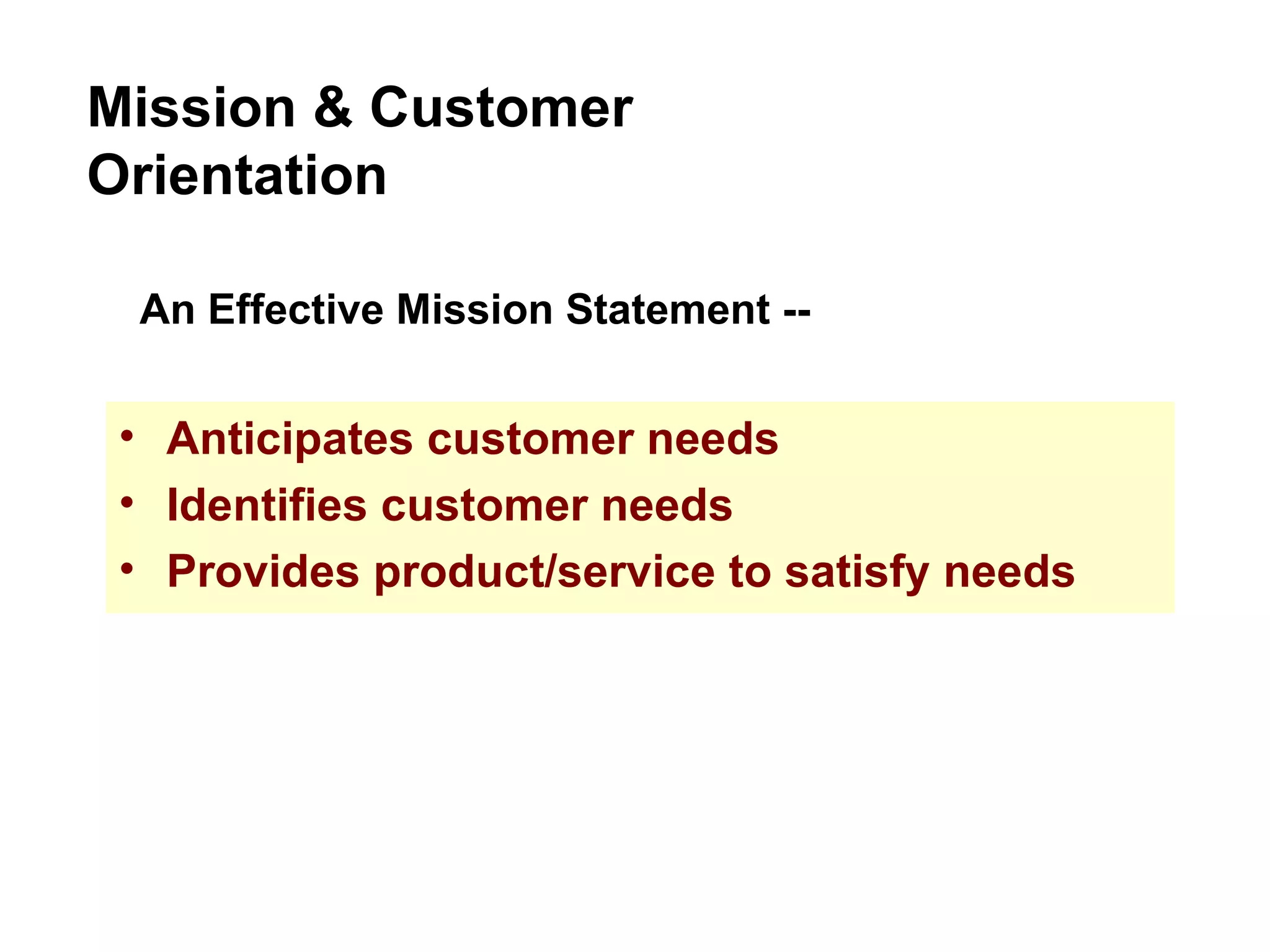 Anticipates customer needs Identifies customer needs Provides product/service to satisfy needs Mission & Customer Orientation An Effective Mission Statement -- 
