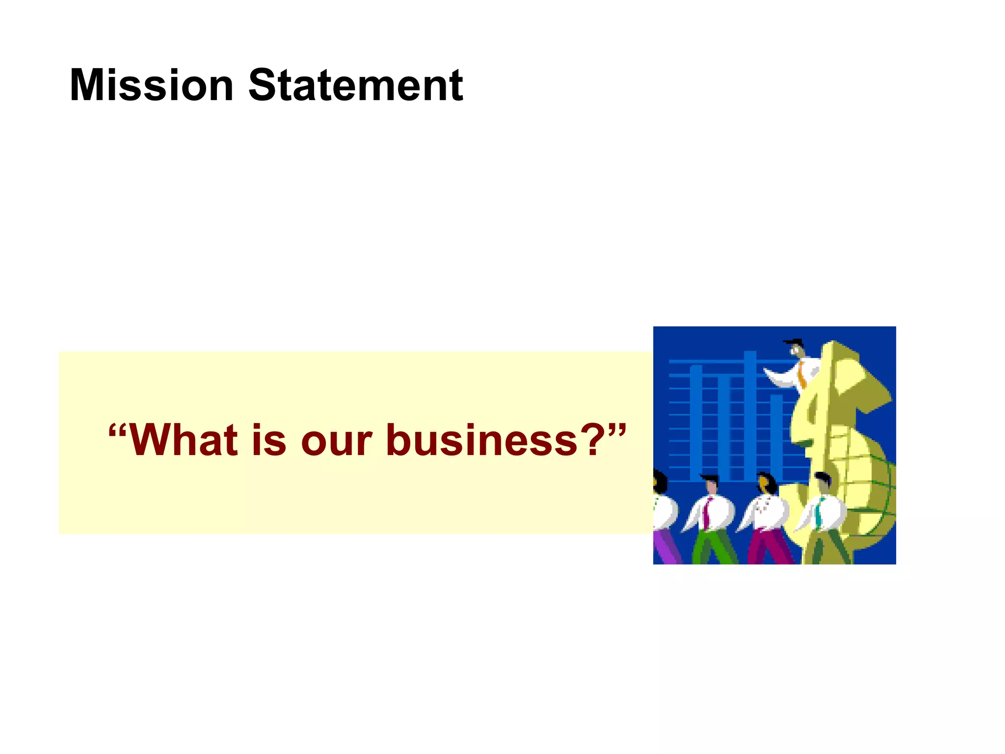 “ What is our business?” Mission Statement 