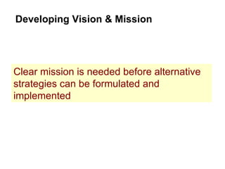 Developing Vision & Mission Clear mission is needed before alternative strategies can be formulated and implemented 