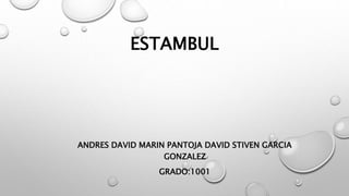 ESTAMBUL
ANDRES DAVID MARIN PANTOJA DAVID STIVEN GARCIA
GONZALEZ
GRADO:1001
 
