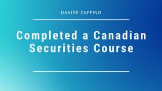 Completed a Canadian
Securities Course
DAVIDE ZAFFINO
 