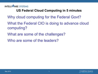 [object Object],[object Object],[object Object],[object Object],US Federal Cloud Computing in 5 minutes May 2010 © IntelliWare Systems www.intelliwaresystems.com 