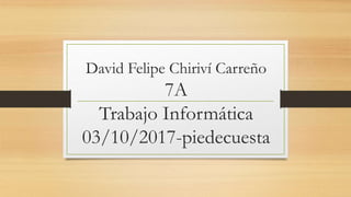 David Felipe Chiriví Carreño
7A
Trabajo Informática
03/10/2017-piedecuesta
 