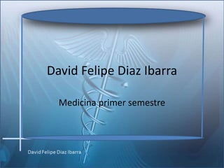 David Felipe Diaz Ibarra

  Medicina primer semestre
 