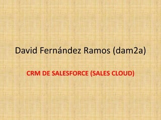 David Fernández Ramos (dam2a)

  CRM DE SALESFORCE (SALES CLOUD)
 