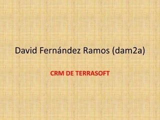 David Fernández Ramos (dam2a)

       CRM DE TERRASOFT
 