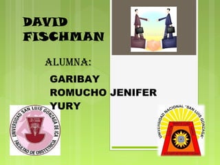 DAVID
FISCHMAN
ALUMNA:
GARIBAY
ROMUCHO JENIFER
YURY
 