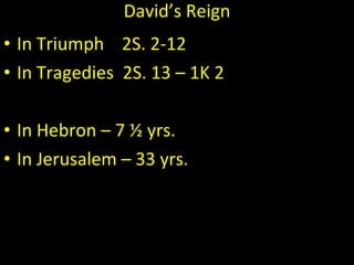 David’s Reign In Triumph  2S. 2-12 In Tragedies  2S. 13 – 1K 2 In Hebron – 7 ½ yrs. In Jerusalem – 33 yrs. 
