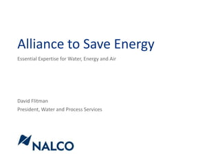 Alliance to Save Energy Essential Expertise for Water, Energy and Air David Flitman President, Water and Process Services 