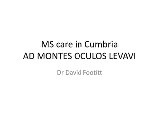 MS care in Cumbria
AD MONTES OCULOS LEVAVI
Dr David Footitt
 
