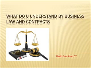 WHAT DO U UNDERSTAND BY BUSINESS
LAW AND CONTRACTS
David Ford Avon CT
 