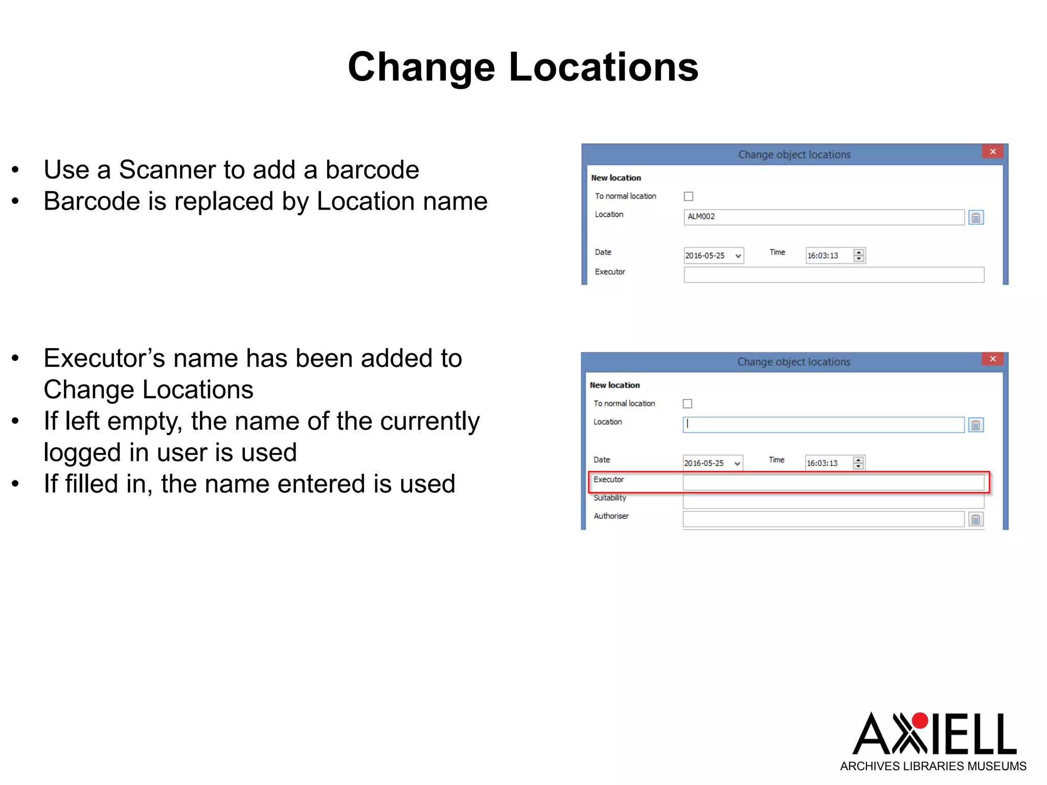 Change Locations
ARCHIVES LIBRARIES MUSEUMS
• Use a Scanner to add a barcode
• Barcode is replaced by Location name
• Executor’s name has been added to
Change Locations
• If left empty, the name of the currently
logged in user is used
• If filled in, the name entered is used
 