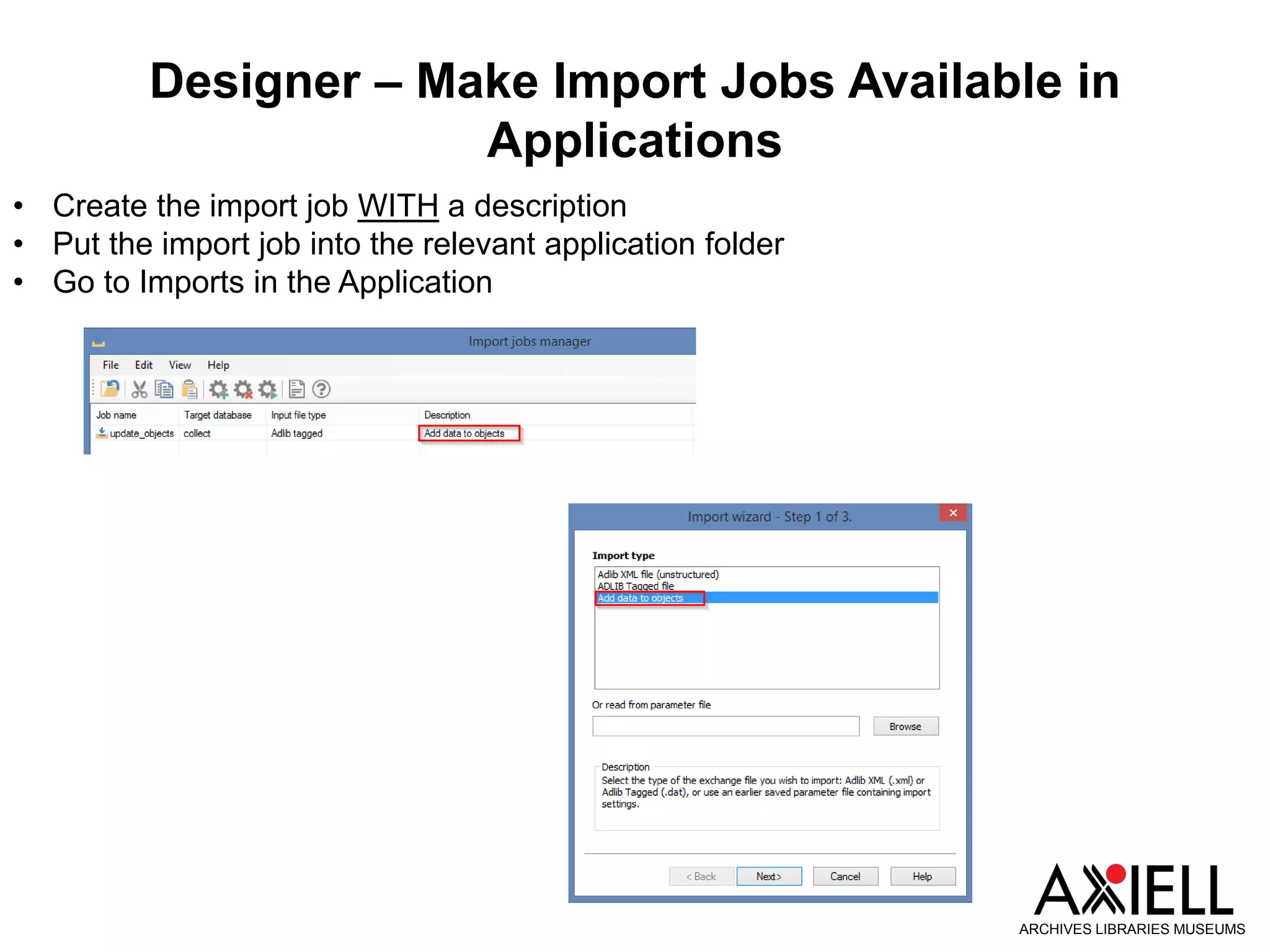 Designer – Make Import Jobs Available in
Applications
ARCHIVES LIBRARIES MUSEUMS
• Create the import job WITH a description
• Put the import job into the relevant application folder
• Go to Imports in the Application
 