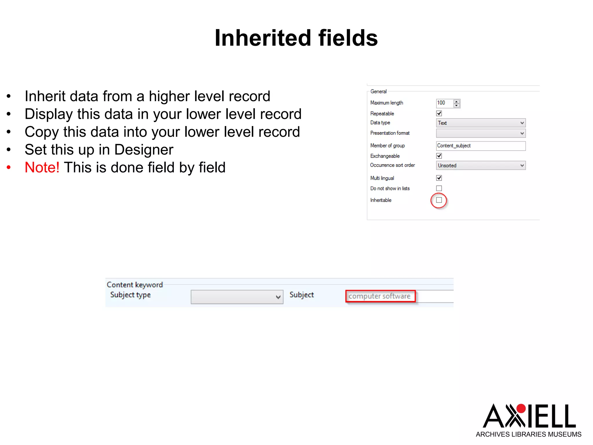 Inherited fields
ARCHIVES LIBRARIES MUSEUMS
• Inherit data from a higher level record
• Display this data in your lower level record
• Copy this data into your lower level record
• Set this up in Designer
• Note! This is done field by field
 