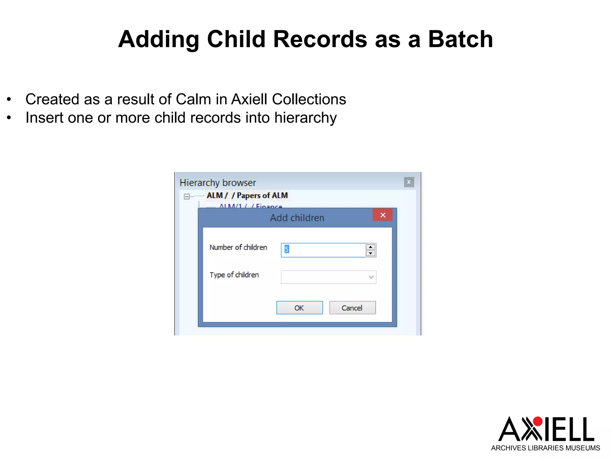 Adding Child Records as a Batch
ARCHIVES LIBRARIES MUSEUMS
• Created as a result of Calm in Axiell Collections
• Insert one or more child records into hierarchy
 